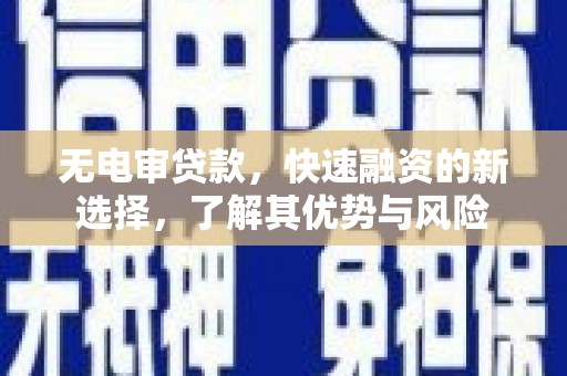 遂川无电审贷款，快速融资的新选择，了解其优势与风险