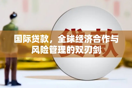 遂川国际贷款，全球经济合作与风险管理的双刃剑
