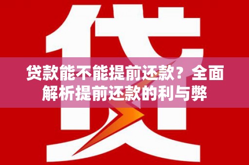 遂川贷款能不能提前还款？全面解析提前还款的利与弊