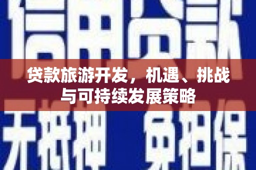 遂川贷款旅游开发，机遇、挑战与可持续发展策略