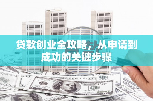 遂川贷款创业全攻略，从申请到成功的关键步骤