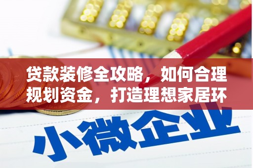 遂川贷款装修全攻略，如何合理规划资金，打造理想家居环境