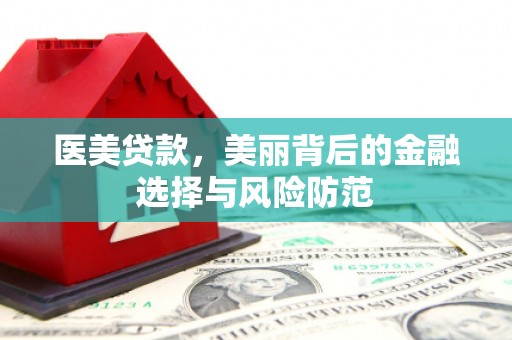 遂川医美贷款，美丽背后的金融选择与风险防范