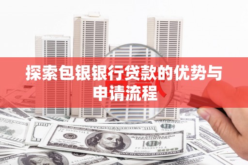 遂川探索包银银行贷款的优势与申请流程