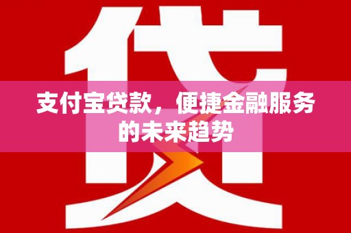 遂川支付宝贷款，便捷金融服务的未来趋势