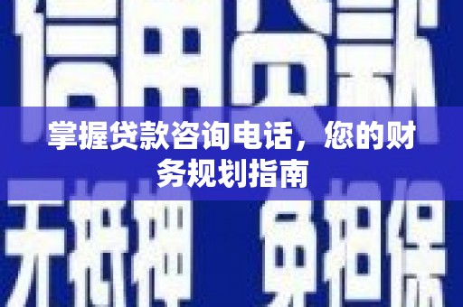 遂川掌握贷款咨询电话，您的财务规划指南