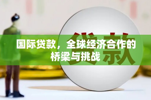 遂川国际贷款，全球经济合作的桥梁与挑战