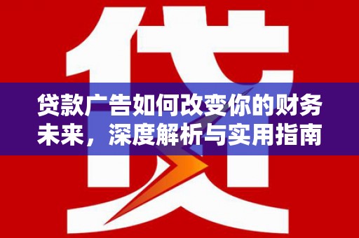 遂川贷款广告如何改变你的财务未来，深度解析与实用指南
