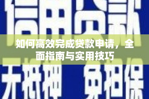 遂川如何高效完成贷款申请，全面指南与实用技巧