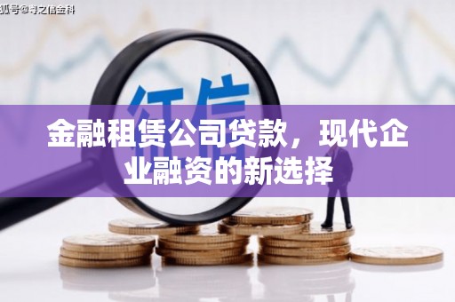 遂川金融租赁公司贷款，现代企业融资的新选择