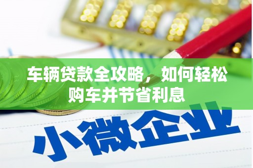 遂川车辆贷款全攻略，如何轻松购车并节省利息