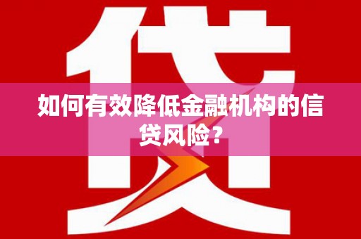 遂川如何有效降低金融机构的信贷风险？