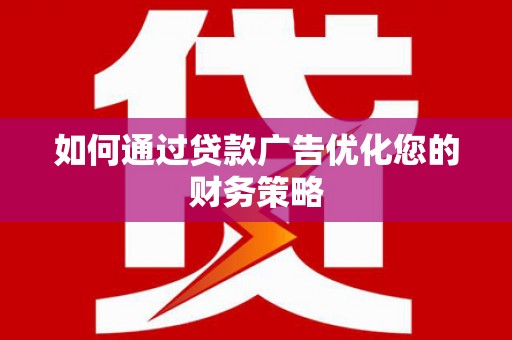 遂川如何通过贷款广告优化您的财务策略
