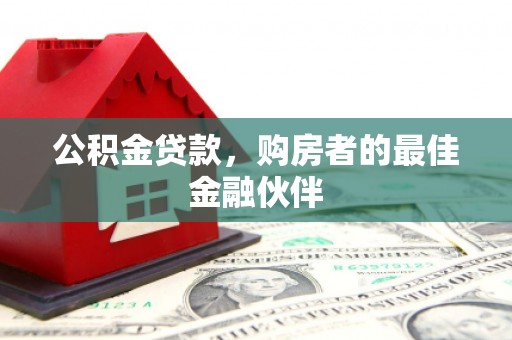 遂川公积金贷款，购房者的最佳金融伙伴