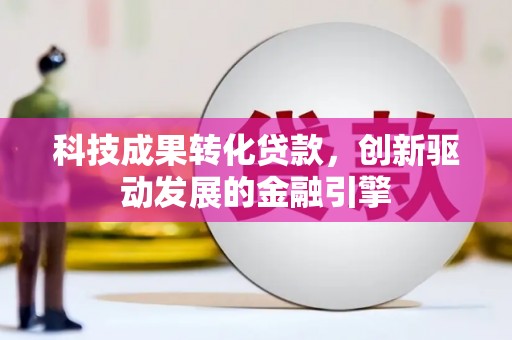 遂川科技成果转化贷款，创新驱动发展的金融引擎