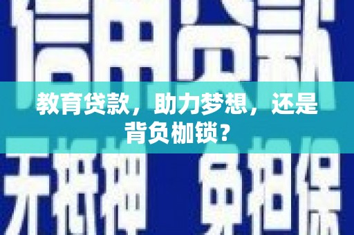 遂川教育贷款，助力梦想，还是背负枷锁？