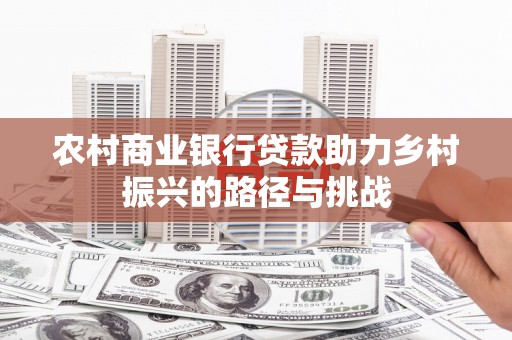 遂川农村商业银行贷款助力乡村振兴的路径与挑战