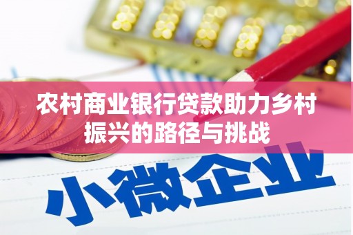 遂川农村商业银行贷款助力乡村振兴的路径与挑战