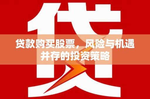 遂川贷款购买股票，风险与机遇并存的投资策略