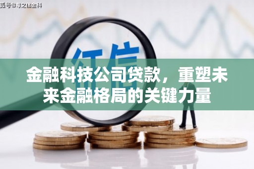 遂川金融科技公司贷款，重塑未来金融格局的关键力量
