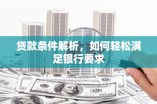 遂川贷款条件解析，如何轻松满足银行要求