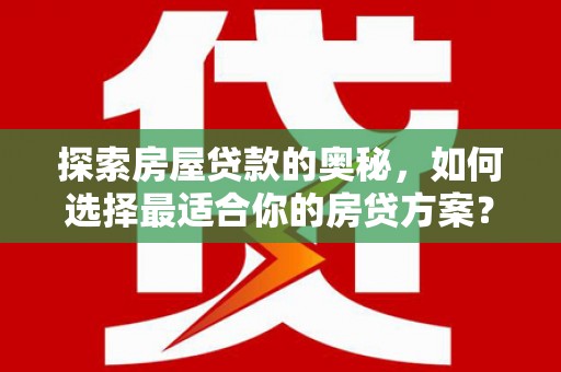 遂川探索房屋贷款的奥秘，如何选择最适合你的房贷方案？