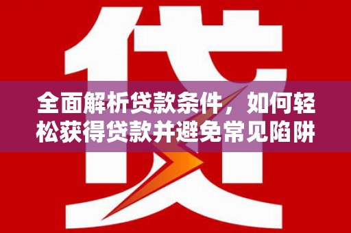 遂川全面解析贷款条件，如何轻松获得贷款并避免常见陷阱