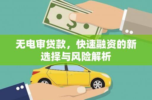 遂川无电审贷款，快速融资的新选择与风险解析