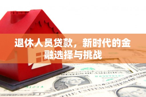 遂川退休人员贷款，新时代的金融选择与挑战
