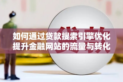 遂川如何通过贷款搜索引擎优化提升金融网站的流量与转化率