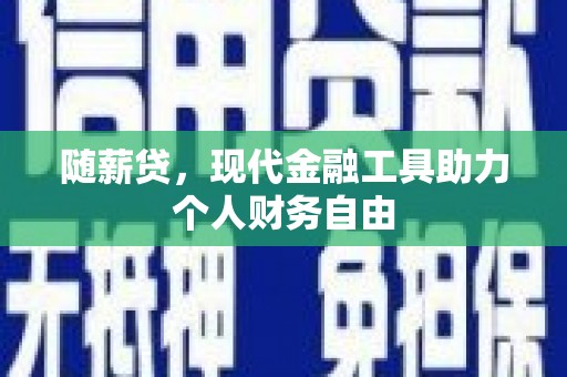 遂川随薪贷，现代金融工具助力个人财务自由