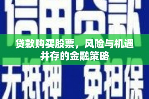 遂川贷款购买股票，风险与机遇并存的金融策略