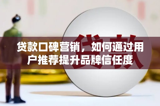 遂川贷款口碑营销，如何通过用户推荐提升品牌信任度