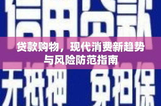 遂川贷款购物，现代消费新趋势与风险防范指南