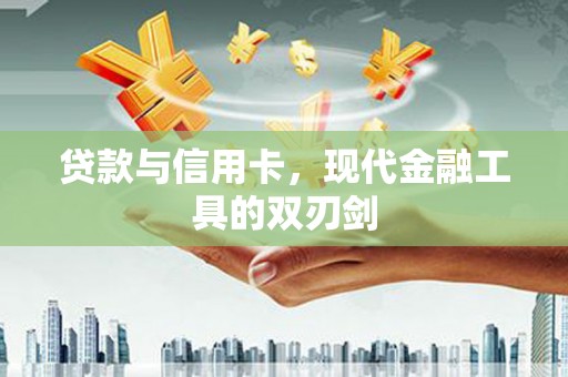 遂川贷款与信用卡，现代金融工具的双刃剑