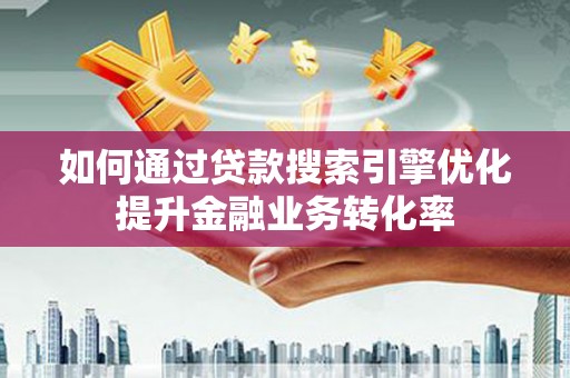 遂川如何通过贷款搜索引擎优化提升金融业务转化率