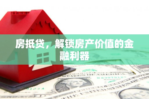 遂川房抵贷，解锁房产价值的金融利器