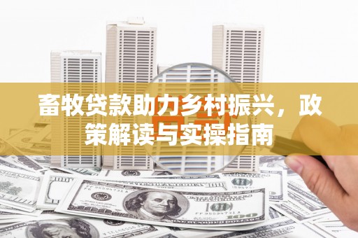 遂川畜牧贷款助力乡村振兴，政策解读与实操指南