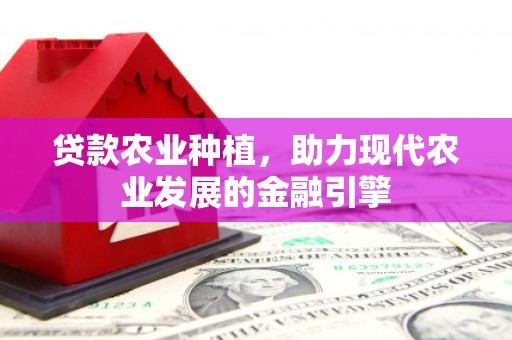遂川贷款农业种植，助力现代农业发展的金融引擎