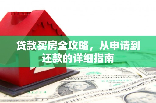 遂川贷款买房全攻略，从申请到还款的详细指南