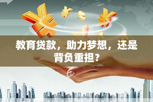 遂川教育贷款，助力梦想，还是背负重担？