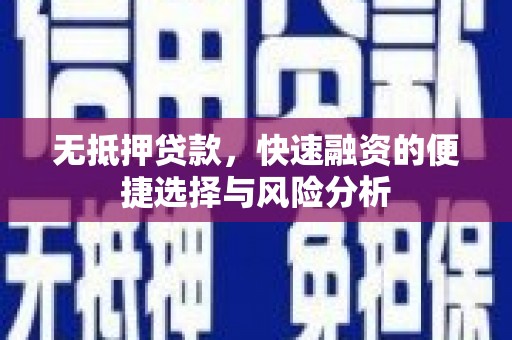 遂川无抵押贷款，快速融资的便捷选择与风险分析