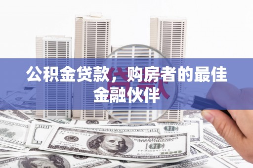 遂川公积金贷款，购房者的最佳金融伙伴
