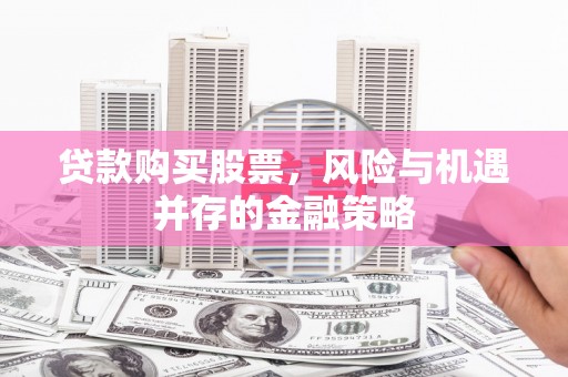 遂川贷款购买股票，风险与机遇并存的金融策略