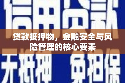遂川贷款抵押物，金融安全与风险管理的核心要素