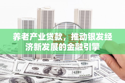 遂川养老产业贷款，推动银发经济新发展的金融引擎