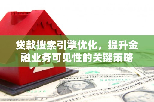 遂川贷款搜索引擎优化，提升金融业务可见性的关键策略