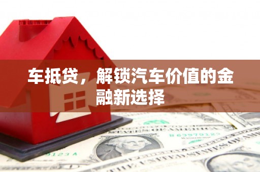 遂川车抵贷，解锁汽车价值的金融新选择