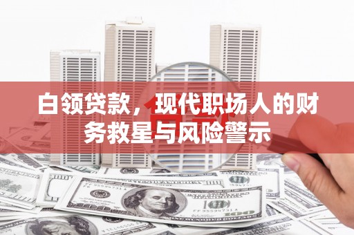 遂川白领贷款，现代职场人的财务救星与风险警示
