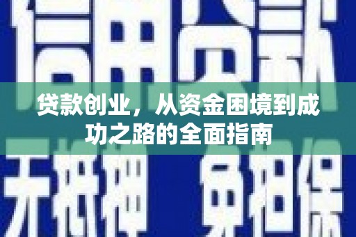 遂川贷款创业，从资金困境到成功之路的全面指南
